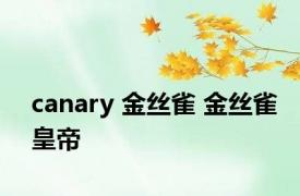 canary 金丝雀 金丝雀皇帝 