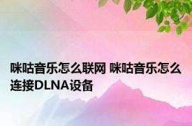 咪咕音乐怎么联网 咪咕音乐怎么连接DLNA设备