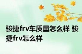 骏捷frv车质量怎么样 骏捷frv怎么样 