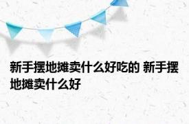 新手摆地摊卖什么好吃的 新手摆地摊卖什么好