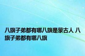 八旗子弟都有哪八旗是蒙古人 八旗子弟都有哪八旗