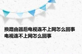 换路由器后电视连不上网怎么回事 电视连不上网怎么回事