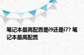 笔记本最高配置是i9还是i7? 笔记本最高配置 