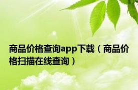 商品价格查询app下载（商品价格扫描在线查询）