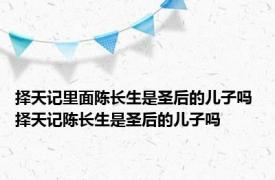 择天记里面陈长生是圣后的儿子吗 择天记陈长生是圣后的儿子吗