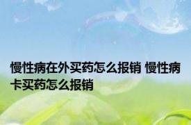 慢性病在外买药怎么报销 慢性病卡买药怎么报销 