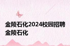 金陵石化2024校园招聘 金陵石化 