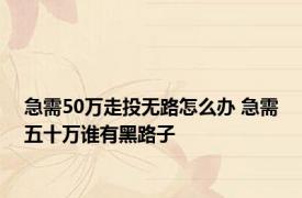 急需50万走投无路怎么办 急需五十万谁有黑路子 