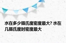 水在多少摄氏度密度最大? 水在几摄氏度时密度最大 