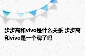 步步高和vivo是什么关系 步步高和vivo是一个牌子吗