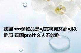 德国pm保健品是可靠吗男女都可以吃吗 德国pm什么人不能吃