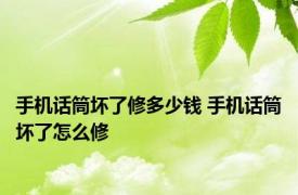 手机话筒坏了修多少钱 手机话筒坏了怎么修