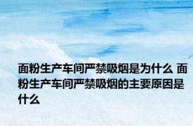 面粉生产车间严禁吸烟是为什么 面粉生产车间严禁吸烟的主要原因是什么