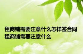 租商铺需要注意什么怎样签合同 租商铺需要注意什么