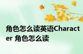 角色怎么读英语Character 角色怎么读 