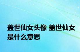 盖世仙女头像 盖世仙女是什么意思 