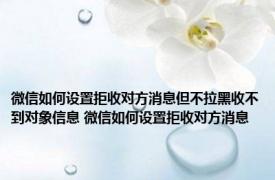 微信如何设置拒收对方消息但不拉黑收不到对象信息 微信如何设置拒收对方消息