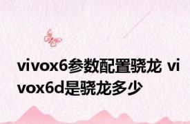 vivox6参数配置骁龙 vivox6d是骁龙多少