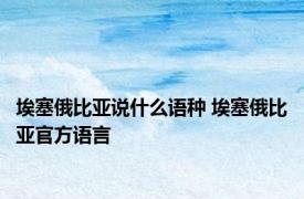 埃塞俄比亚说什么语种 埃塞俄比亚官方语言 