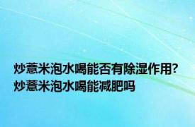 炒薏米泡水喝能否有除湿作用? 炒薏米泡水喝能减肥吗 