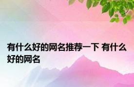 有什么好的网名推荐一下 有什么好的网名 