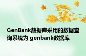 GenBank数据库采用的数据查询系统为 genbank数据库 