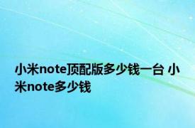 小米note顶配版多少钱一台 小米note多少钱 