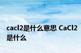 cacl2是什么意思 CaCl2是什么