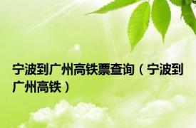 宁波到广州高铁票查询（宁波到广州高铁）