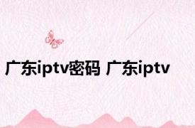 广东iptv密码 广东iptv 