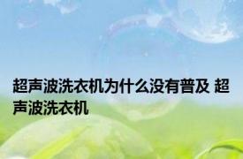 超声波洗衣机为什么没有普及 超声波洗衣机 