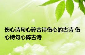 伤心诗句心碎古诗伤心的古诗 伤心诗句心碎古诗 