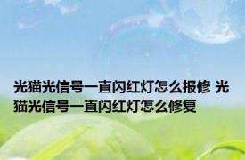 光猫光信号一直闪红灯怎么报修 光猫光信号一直闪红灯怎么修复