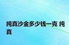 纯真沙金多少钱一克 纯真 