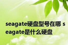 seagate硬盘型号在哪 seagate是什么硬盘