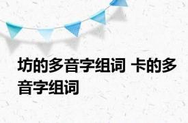 坊的多音字组词 卡的多音字组词 