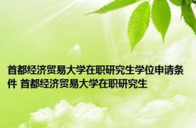 首都经济贸易大学在职研究生学位申请条件 首都经济贸易大学在职研究生 