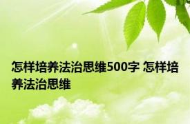 怎样培养法治思维500字 怎样培养法治思维 