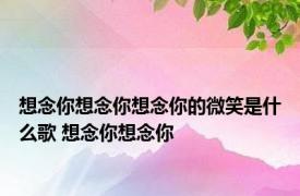 想念你想念你想念你的微笑是什么歌 想念你想念你 