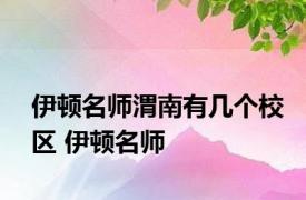 伊顿名师渭南有几个校区 伊顿名师 