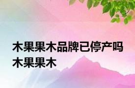 木果果木品牌已停产吗 木果果木 