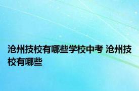 沧州技校有哪些学校中考 沧州技校有哪些 