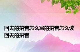 回去的拼音怎么写的拼音怎么读 回去的拼音 