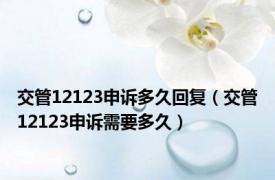 交管12123申诉多久回复（交管12123申诉需要多久）