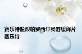 赛乐特盐酸帕罗西汀肠溶缓释片 赛乐特 