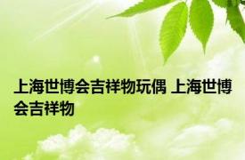 上海世博会吉祥物玩偶 上海世博会吉祥物 