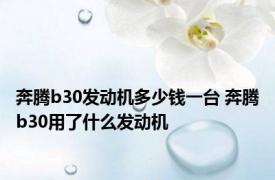 奔腾b30发动机多少钱一台 奔腾b30用了什么发动机