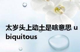 太岁头上动土是啥意思 ubiquitous 