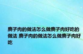 麂子肉的做法怎么做麂子肉好吃的做法 麂子肉的做法怎么做麂子肉好吃