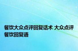 餐饮大众点评回复话术 大众点评餐饮回复语